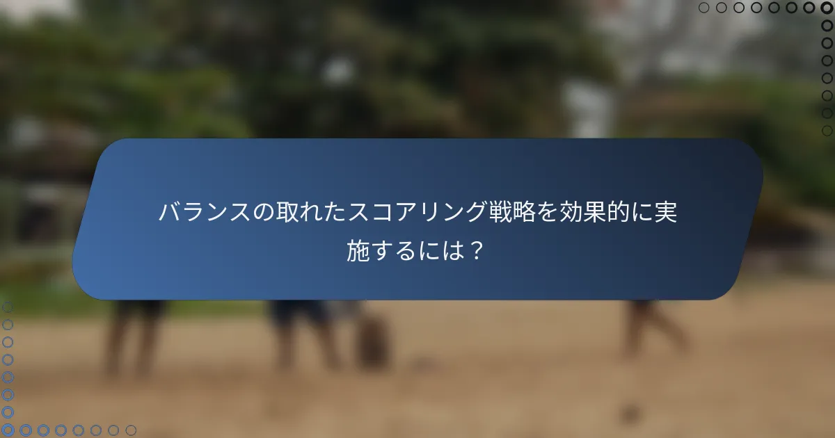 バランスの取れたスコアリング戦略を効果的に実施するには？