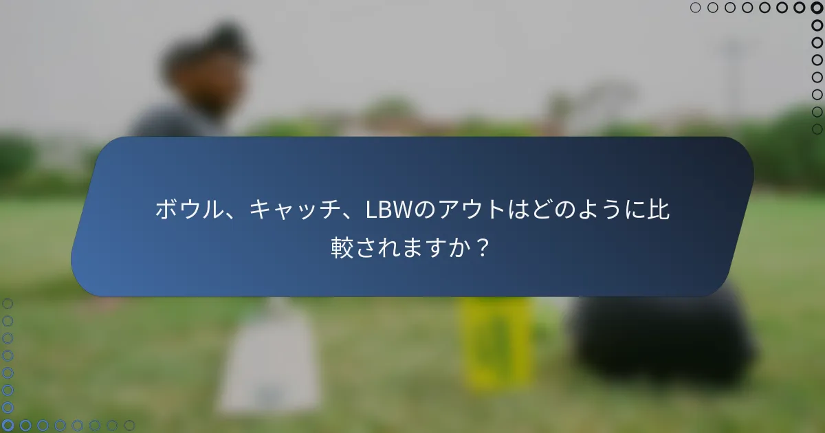 ボウル、キャッチ、LBWのアウトはどのように比較されますか？