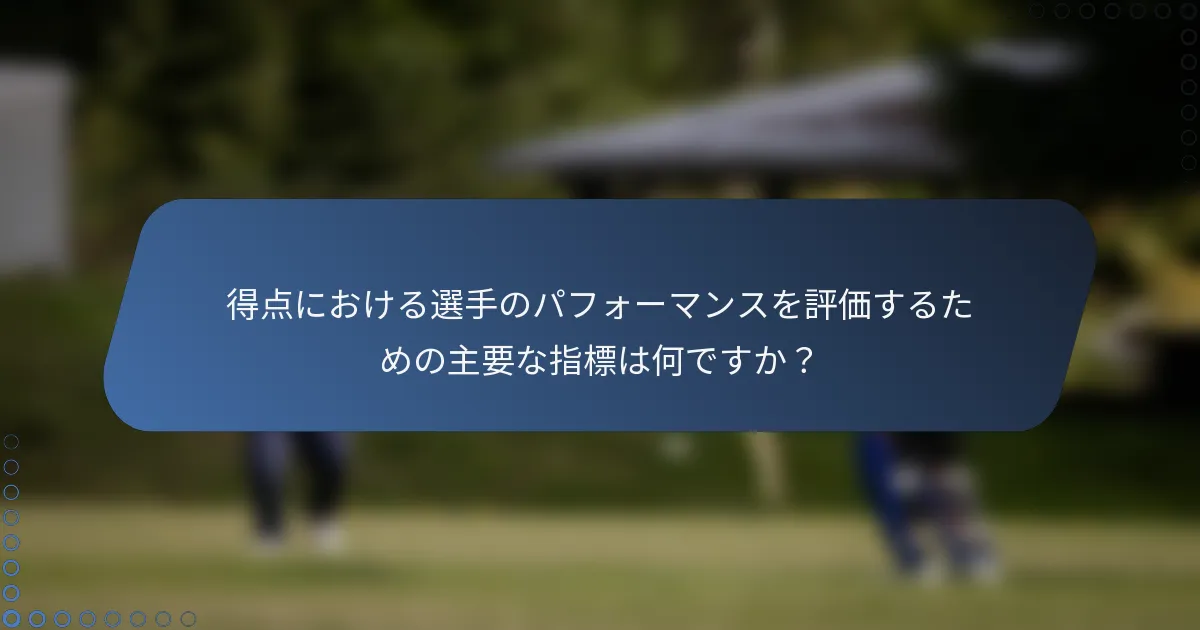 得点における選手のパフォーマンスを評価するための主要な指標は何ですか？