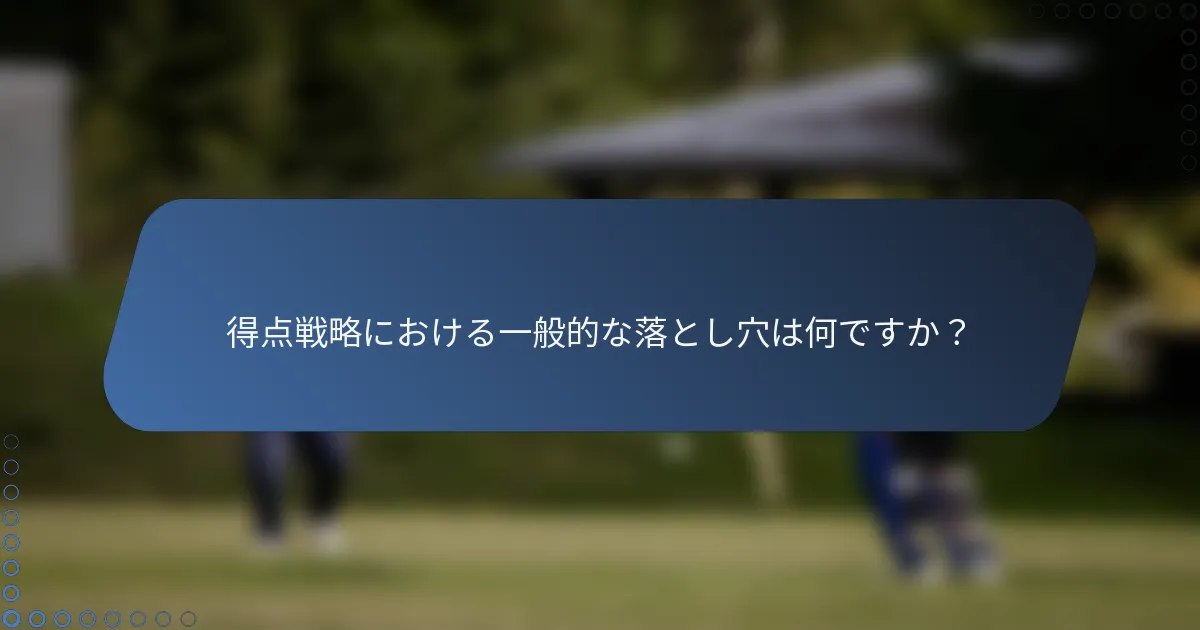 得点戦略における一般的な落とし穴は何ですか？