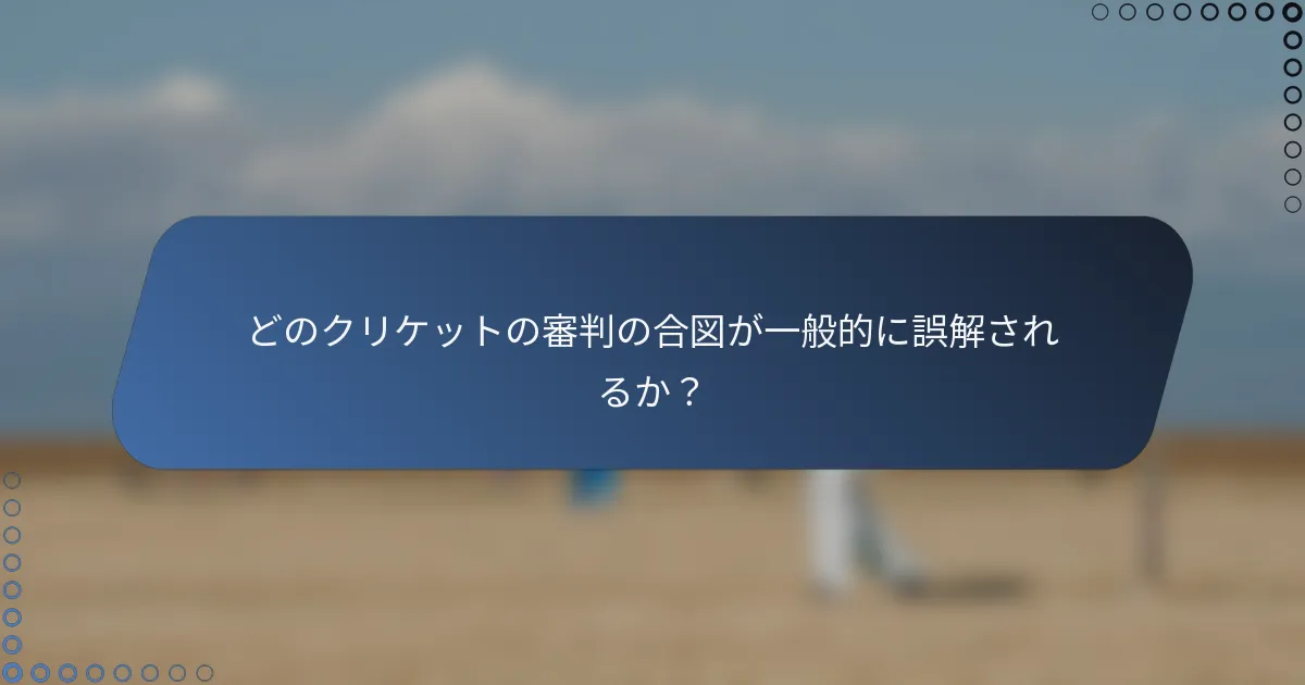 どのクリケットの審判の合図が一般的に誤解されるか？