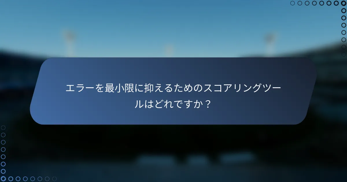 エラーを最小限に抑えるためのスコアリングツールはどれですか？