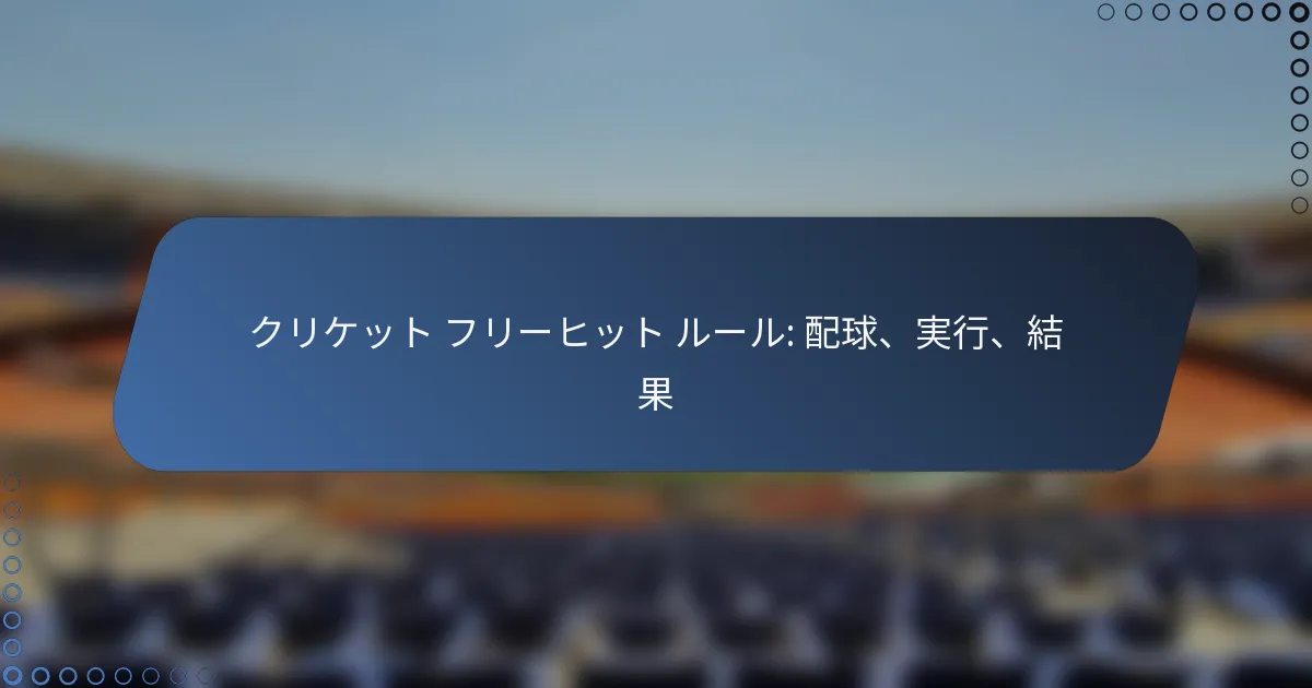 クリケット フリーヒット ルール: 配球、実行、結果