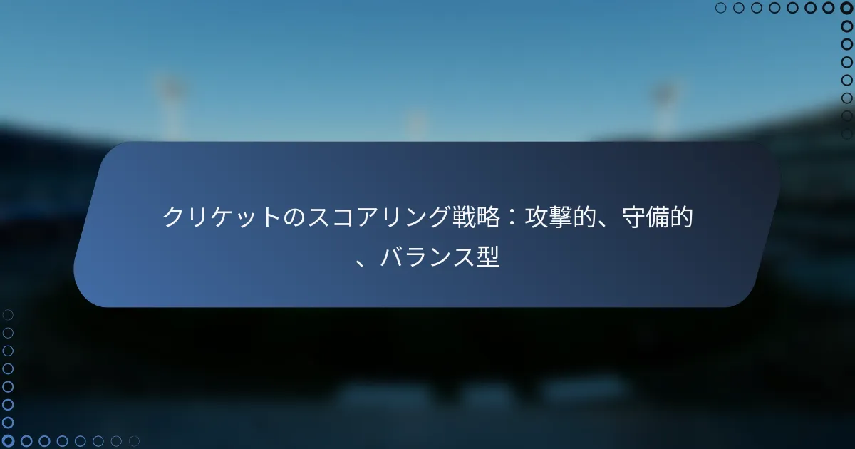 クリケットのスコアリング戦略：攻撃的、守備的、バランス型
