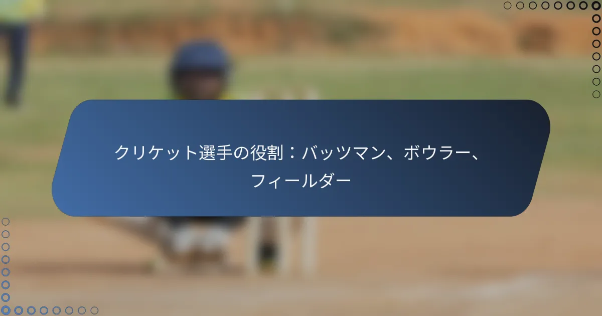 クリケット選手の役割：バッツマン、ボウラー、フィールダー