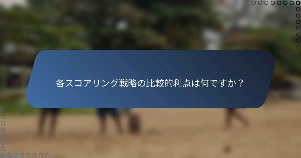 各スコアリング戦略の比較的利点は何ですか？