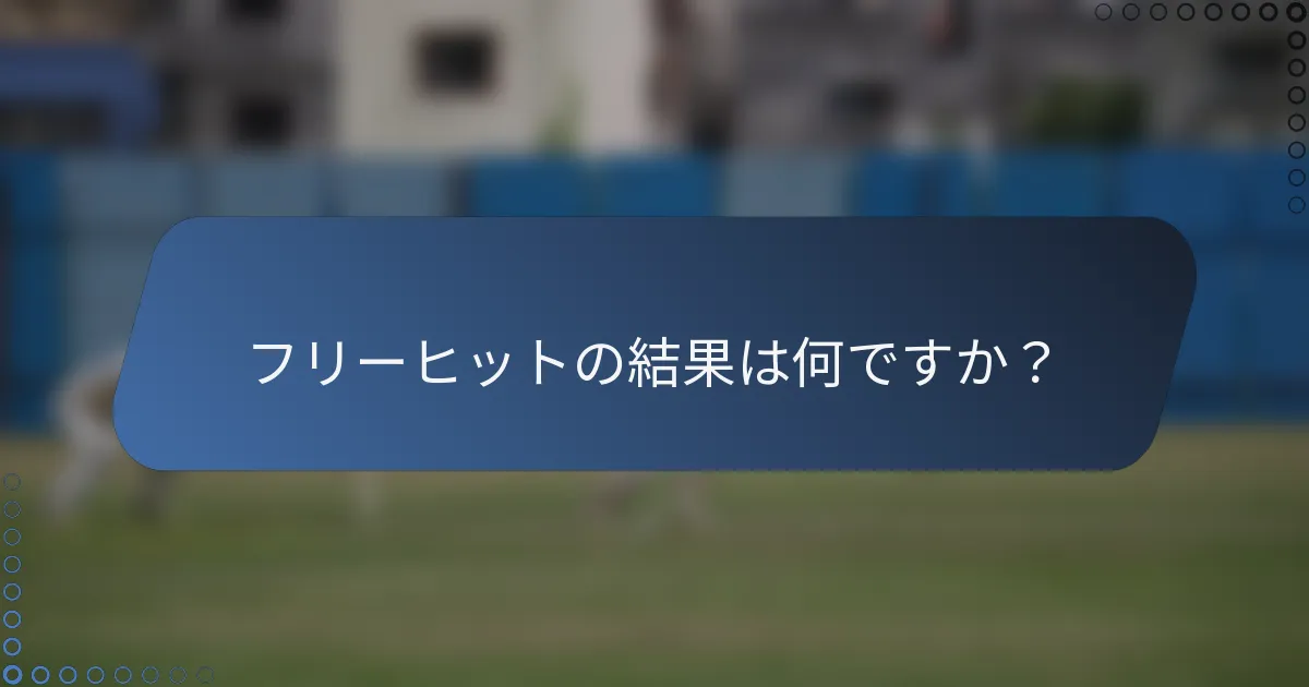 フリーヒットの結果は何ですか？
