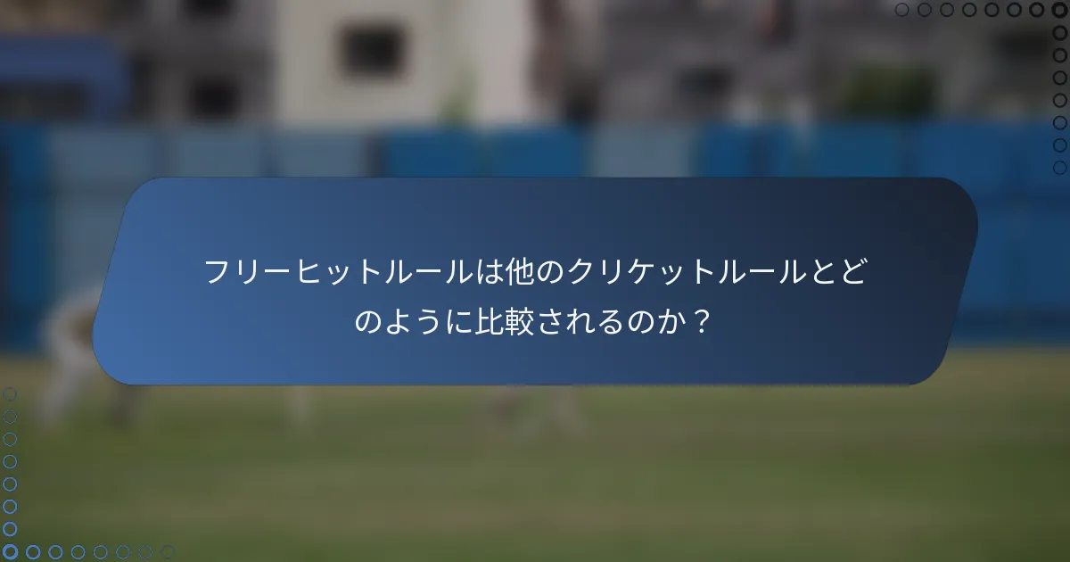 フリーヒットルールは他のクリケットルールとどのように比較されるのか？