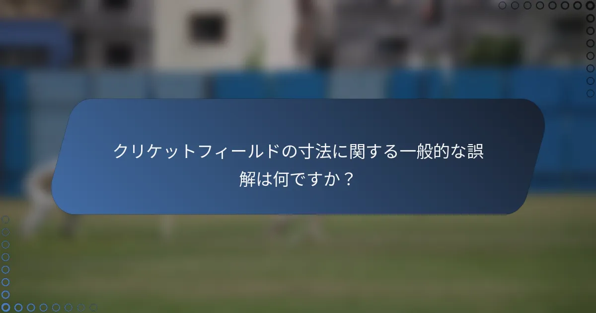 クリケットフィールドの寸法に関する一般的な誤解は何ですか？