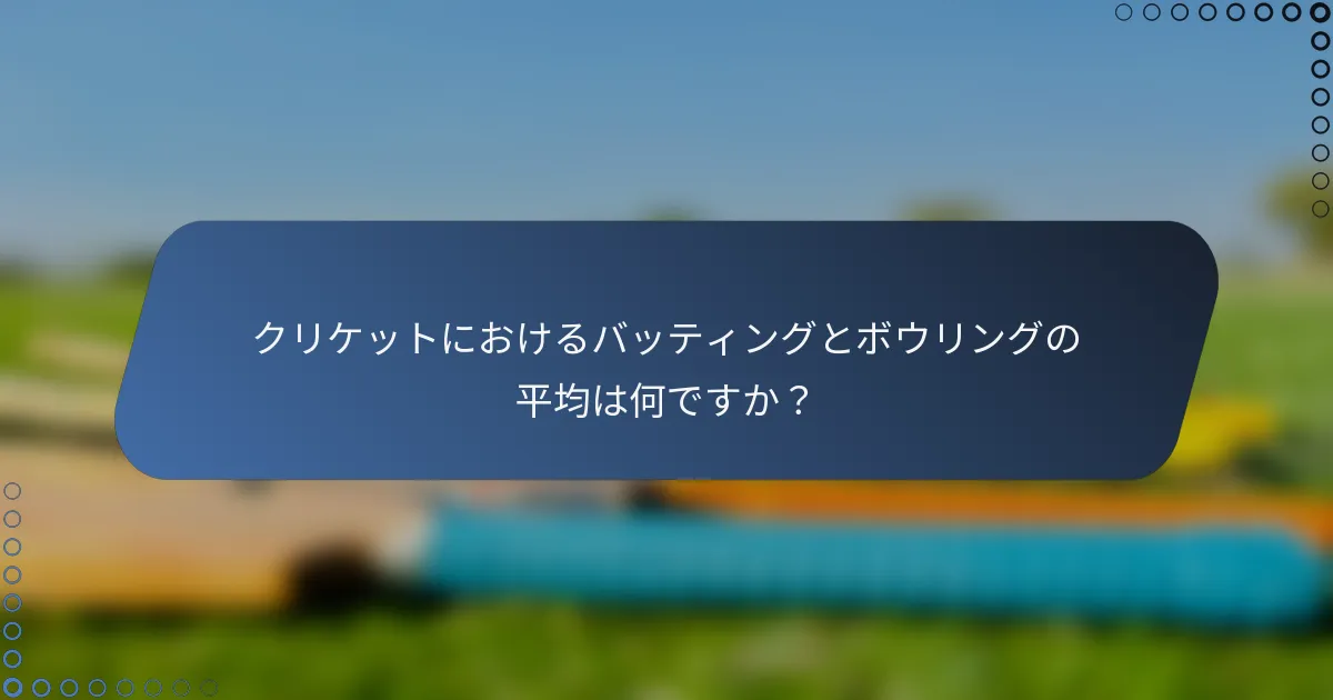クリケットにおけるバッティングとボウリングの平均は何ですか？
