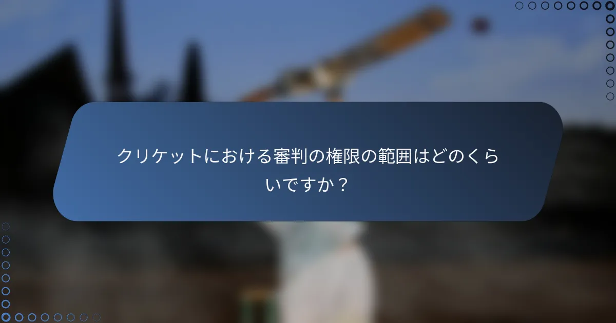 クリケットにおける審判の権限の範囲はどのくらいですか？