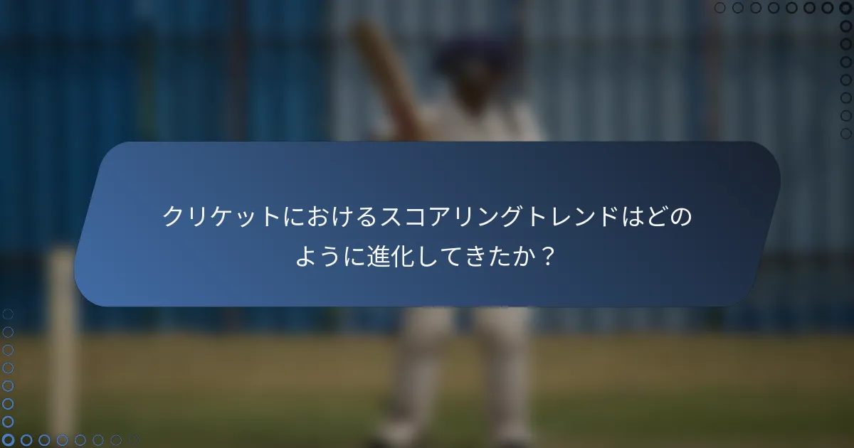 クリケットにおけるスコアリングトレンドはどのように進化してきたか？