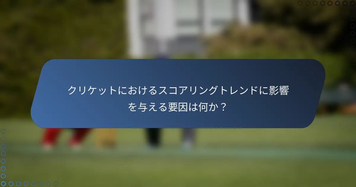 クリケットにおけるスコアリングトレンドに影響を与える要因は何か？