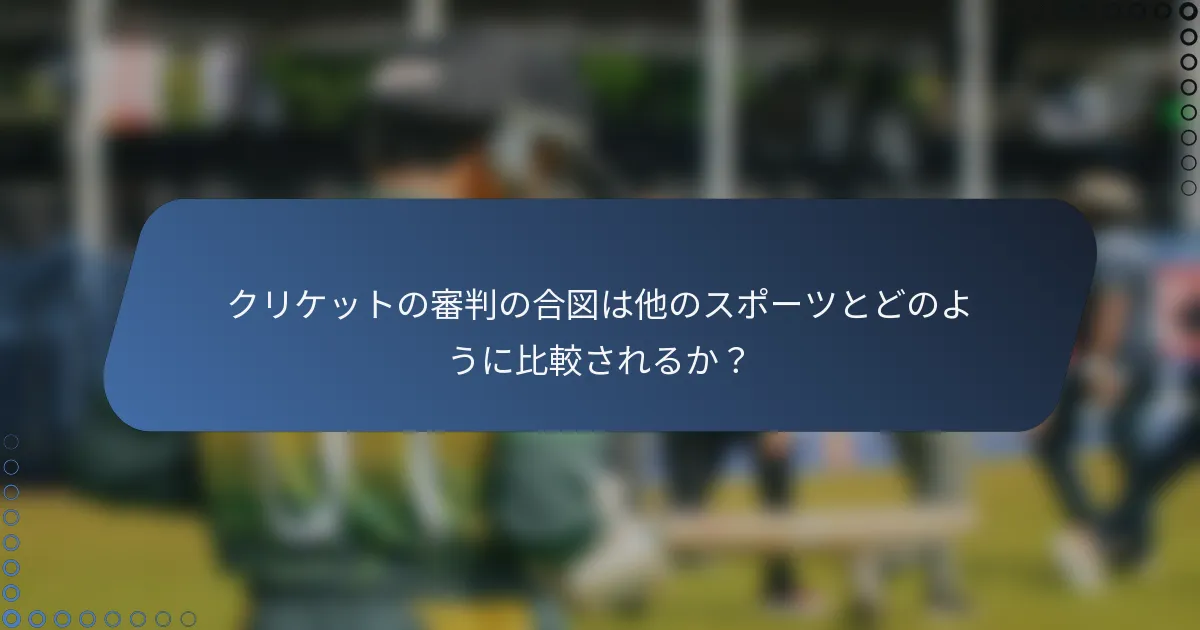 クリケットの審判の合図は他のスポーツとどのように比較されるか？