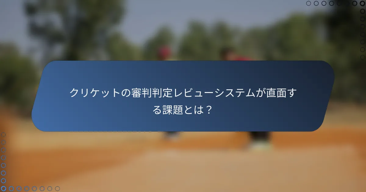 クリケットの審判判定レビューシステムが直面する課題とは？