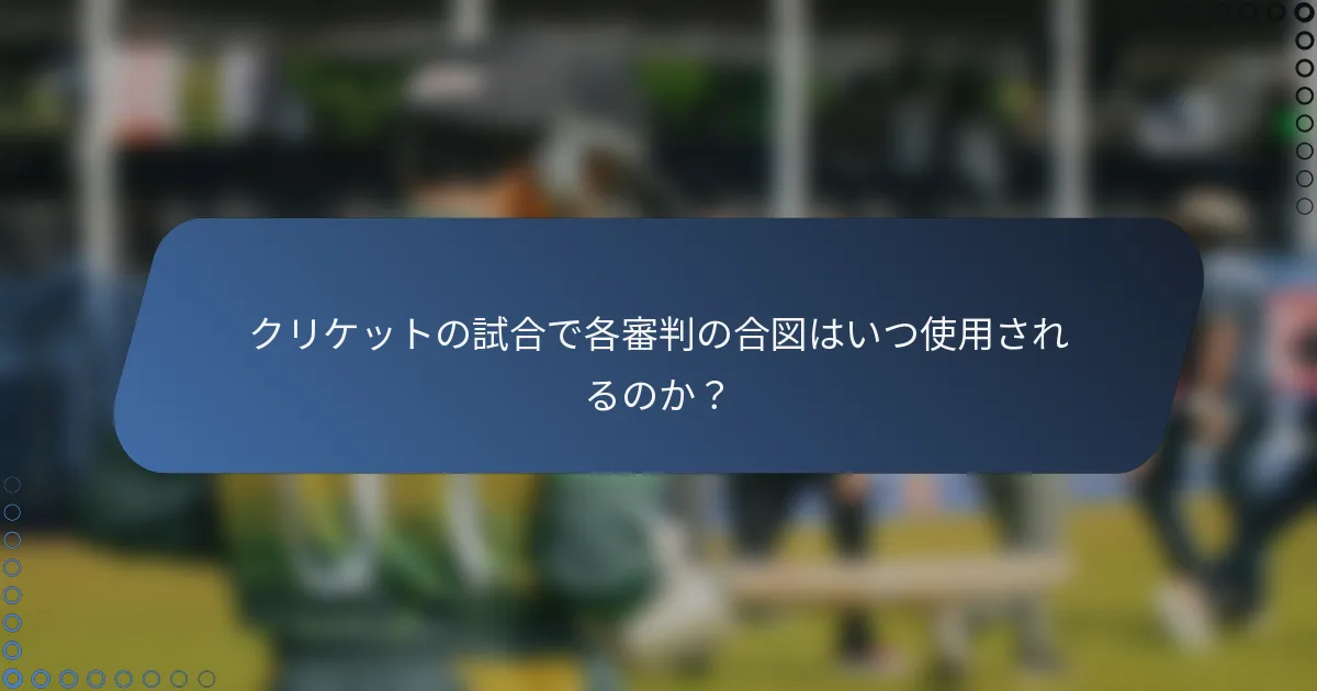 クリケットの試合で各審判の合図はいつ使用されるのか？