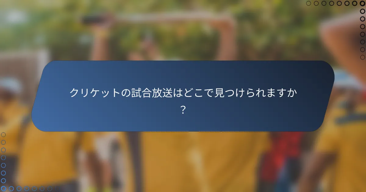 クリケットの試合放送はどこで見つけられますか？