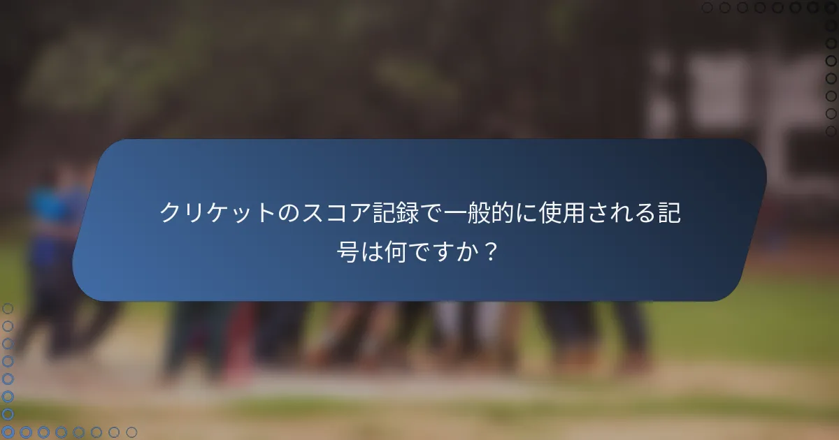 クリケットのスコア記録で一般的に使用される記号は何ですか？