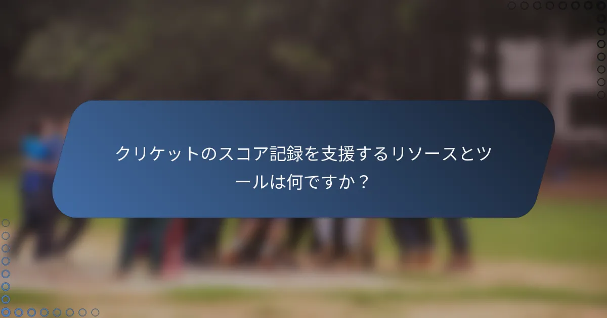 クリケットのスコア記録を支援するリソースとツールは何ですか？