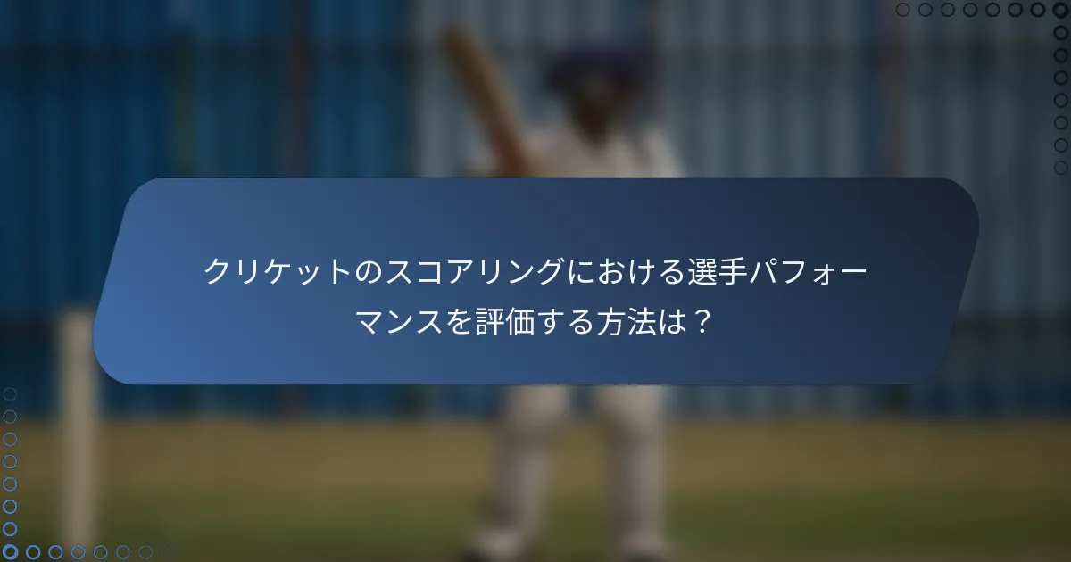クリケットのスコアリングにおける選手パフォーマンスを評価する方法は？