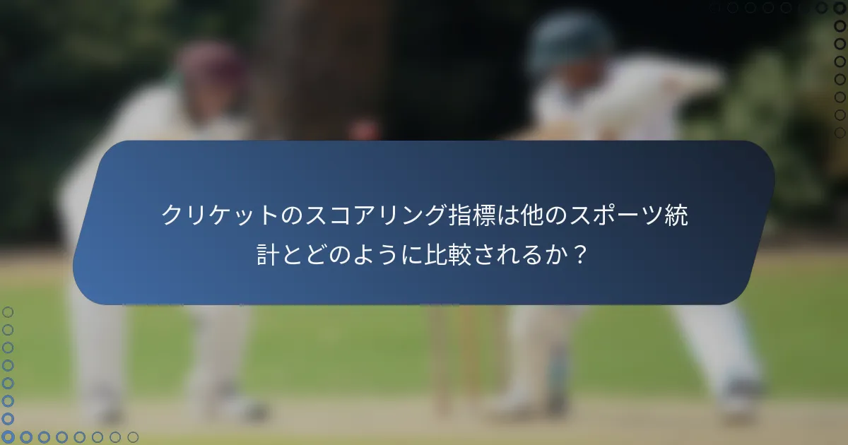 クリケットのスコアリング指標は他のスポーツ統計とどのように比較されるか？