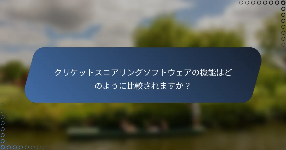 クリケットスコアリングソフトウェアの機能はどのように比較されますか？