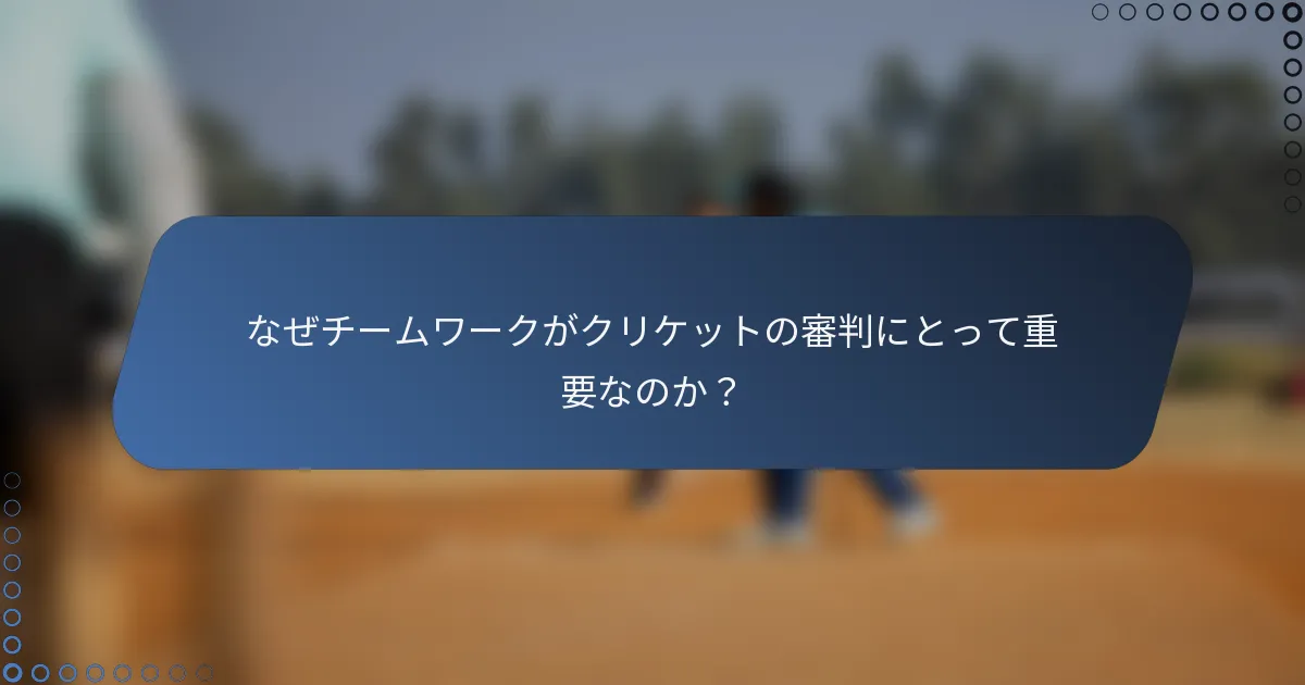 なぜチームワークがクリケットの審判にとって重要なのか？