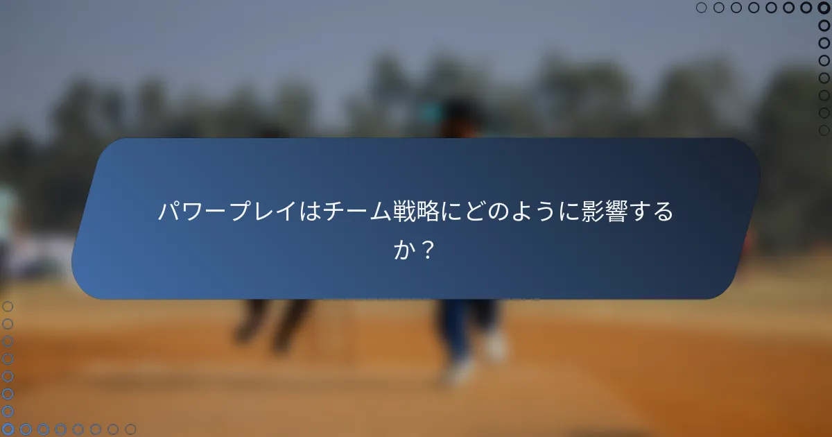 パワープレイはチーム戦略にどのように影響するか？