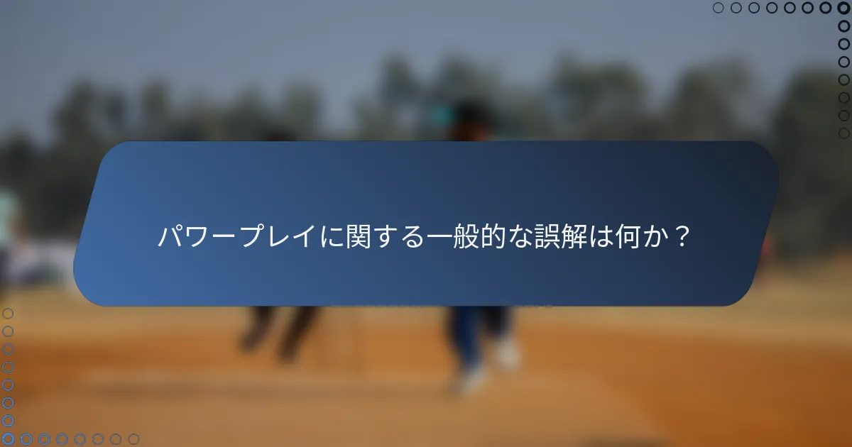 パワープレイに関する一般的な誤解は何か？