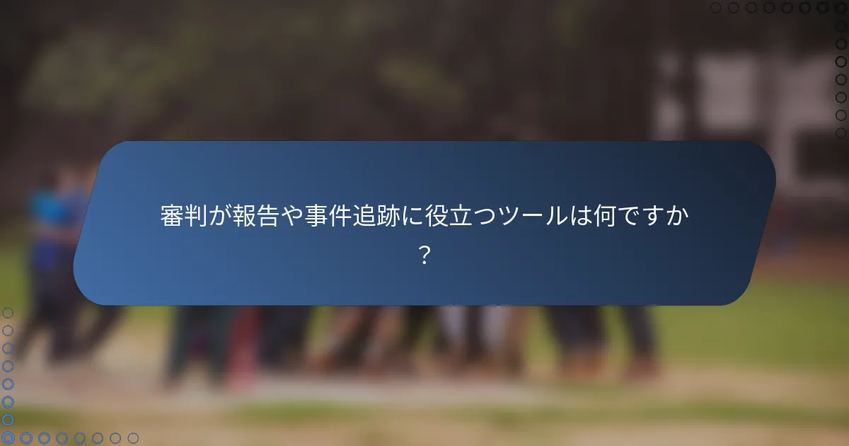 審判が報告や事件追跡に役立つツールは何ですか？