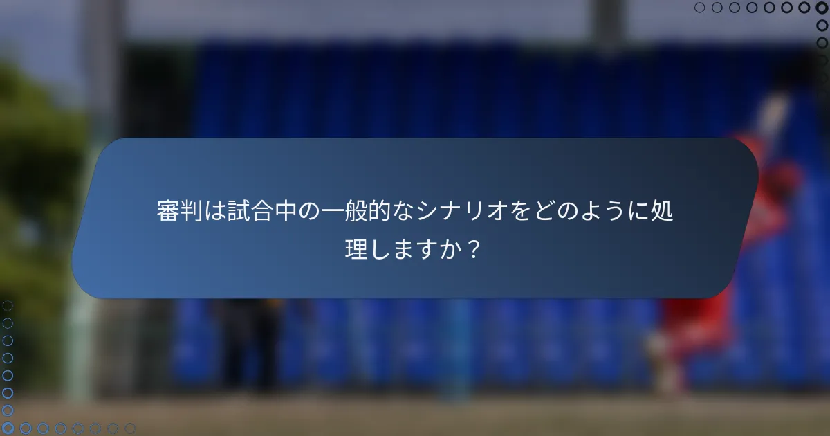 審判は試合中の一般的なシナリオをどのように処理しますか？