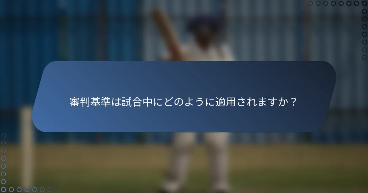 審判基準は試合中にどのように適用されますか？