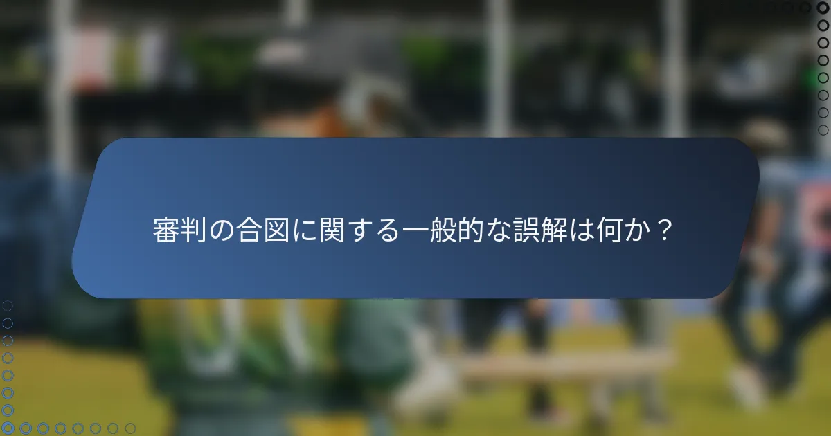審判の合図に関する一般的な誤解は何か？