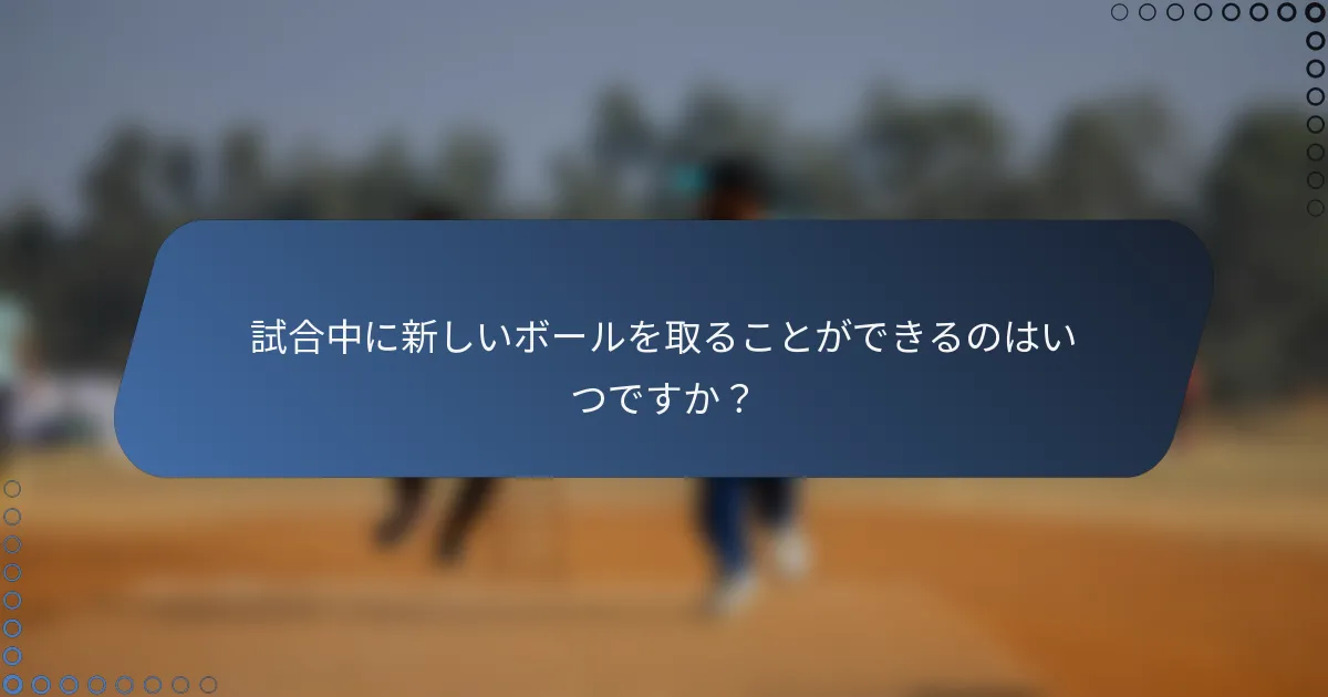 試合中に新しいボールを取ることができるのはいつですか？