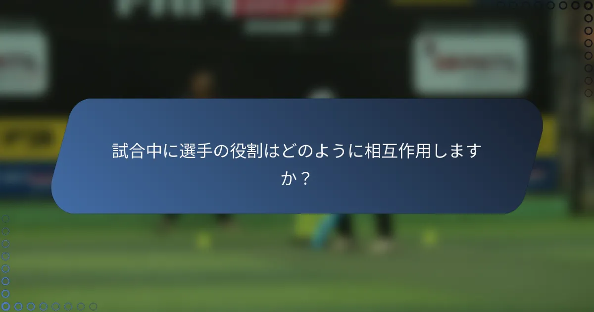 試合中に選手の役割はどのように相互作用しますか？