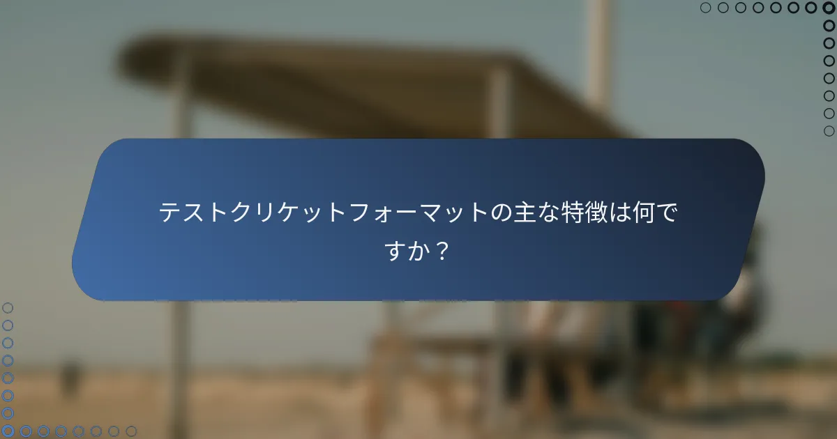 テストクリケットフォーマットの主な特徴は何ですか？