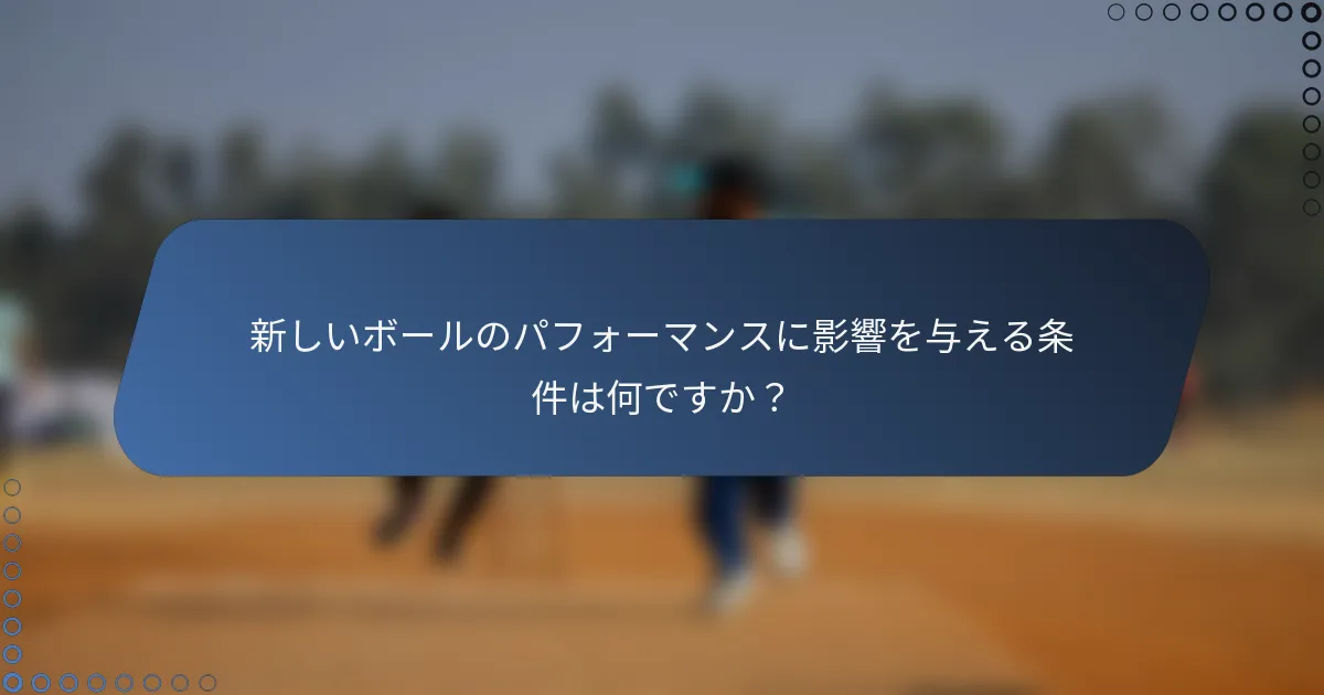 新しいボールのパフォーマンスに影響を与える条件は何ですか？