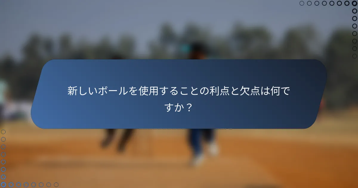 新しいボールを使用することの利点と欠点は何ですか？