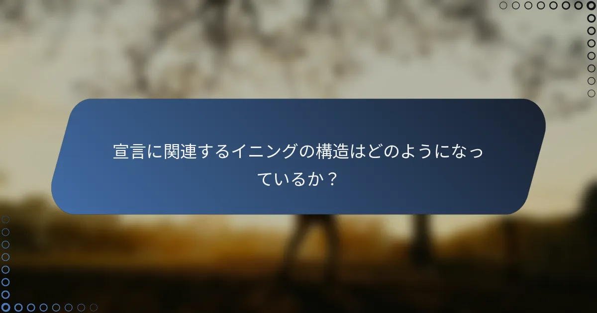 宣言に関連するイニングの構造はどのようになっているか？